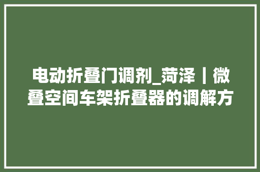 电动折叠门调剂_菏泽｜微叠空间车架折叠器的调解方法二手代驾车