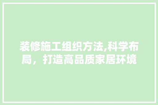 装修施工组织方法,科学布局，打造高品质家居环境