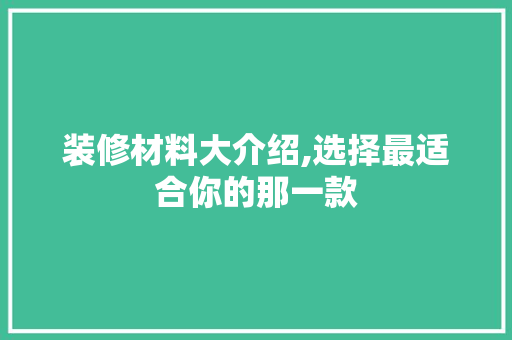 装修材料大介绍,选择最适合你的那一款
