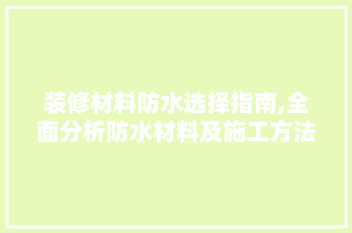 装修材料防水选择指南,全面分析防水材料及施工方法