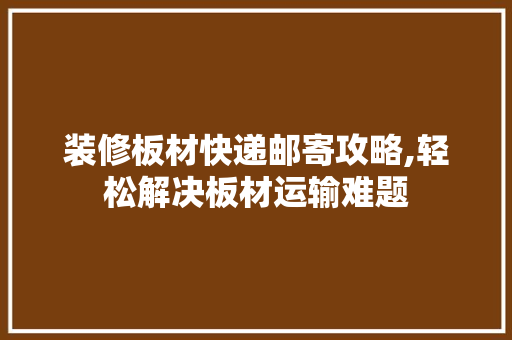 装修板材快递邮寄攻略,轻松解决板材运输难题 滑动门