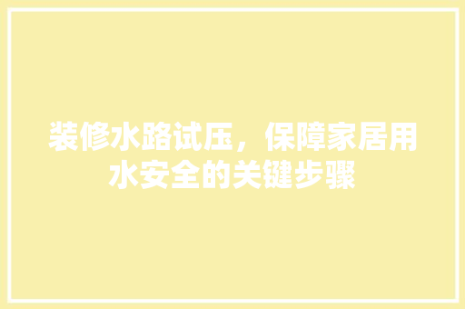 装修水路试压，保障家居用水安全的关键步骤