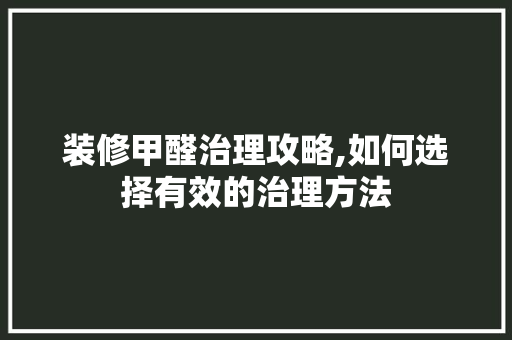 装修甲醛治理攻略,如何选择有效的治理方法
