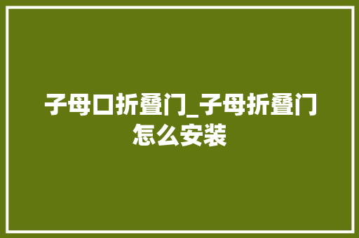 子母口折叠门_子母折叠门怎么安装