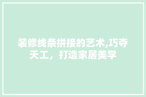 装修线条拼接的艺术,巧夺天工，打造家居美学