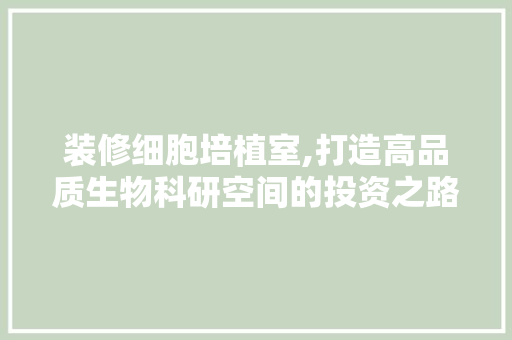 装修细胞培植室,打造高品质生物科研空间的投资之路