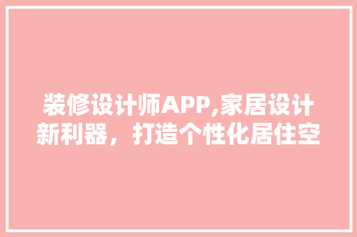 装修设计师APP,家居设计新利器，打造个性化居住空间