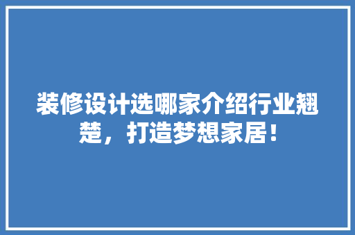 装修设计选哪家介绍行业翘楚，打造梦想家居！