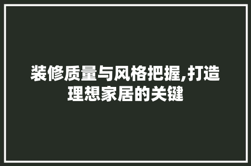 装修质量与风格把握,打造理想家居的关键