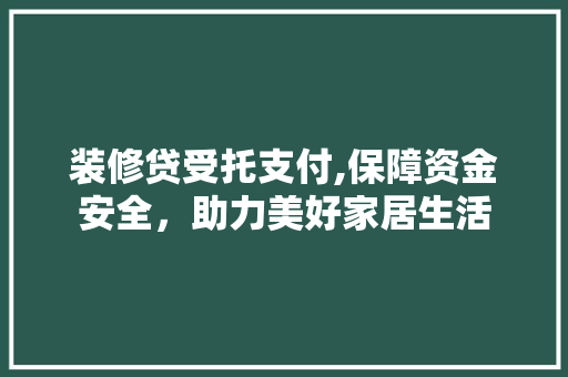 装修贷受托支付,保障资金安全，助力美好家居生活