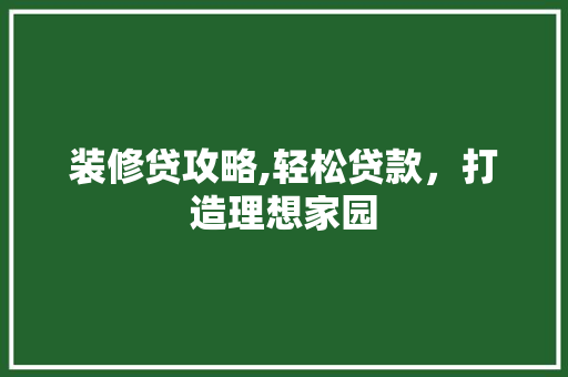 装修贷攻略,轻松贷款，打造理想家园