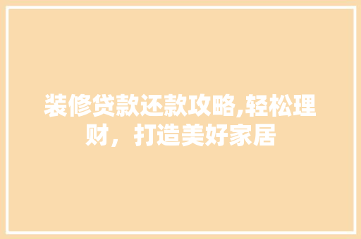 装修贷款还款攻略,轻松理财，打造美好家居