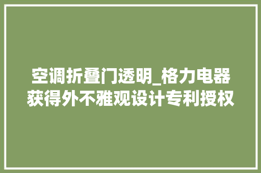 空调折叠门透明_格力电器获得外不雅观设计专利授权空调内机透明