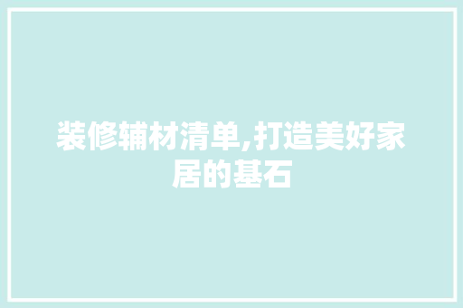装修辅材清单,打造美好家居的基石