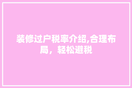 装修过户税率介绍,合理布局，轻松避税