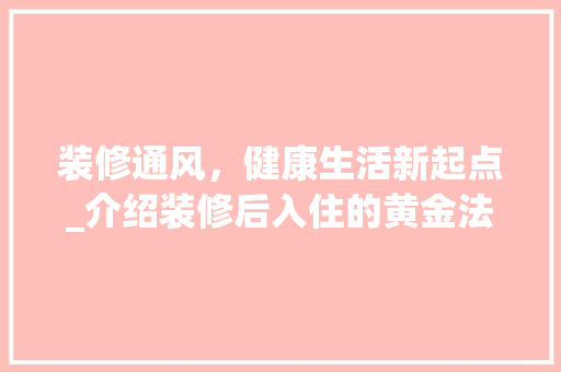 装修通风，健康生活新起点_介绍装修后入住的黄金法则