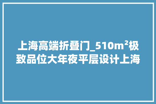 上海高端折叠门_510m²极致品位大年夜平层设计上海静安城央的超级豪宅