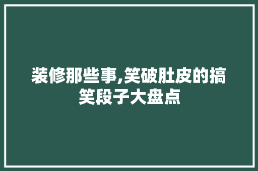 装修那些事,笑破肚皮的搞笑段子大盘点