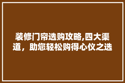 装修门帘选购攻略,四大渠道，助您轻松购得心仪之选