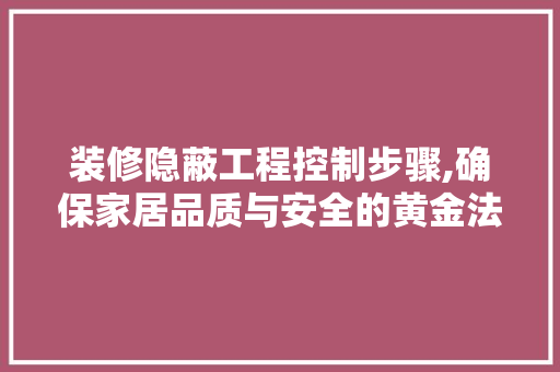 装修隐蔽工程控制步骤,确保家居品质与安全的黄金法则