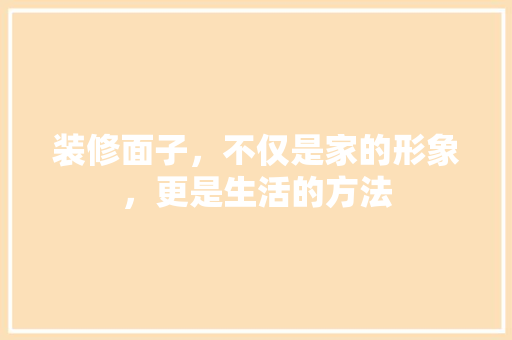 装修面子，不仅是家的形象，更是生活的方法