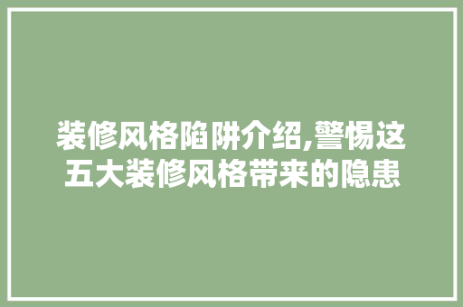 装修风格陷阱介绍,警惕这五大装修风格带来的隐患