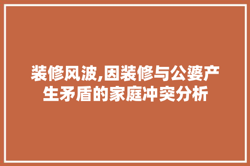装修风波,因装修与公婆产生矛盾的家庭冲突分析