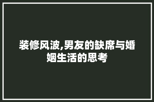 装修风波,男友的缺席与婚姻生活的思考