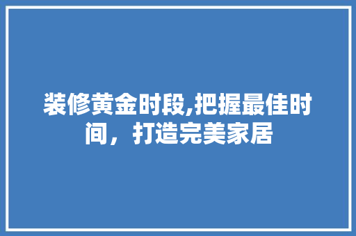 装修黄金时段,把握最佳时间，打造完美家居