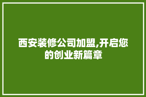 西安装修公司加盟,开启您的创业新篇章