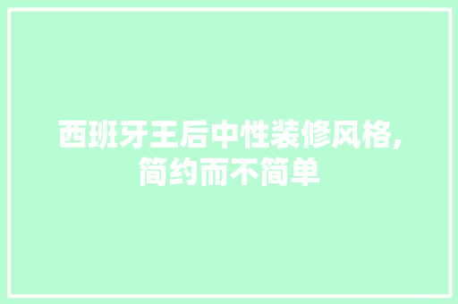 西班牙王后中性装修风格,简约而不简单
