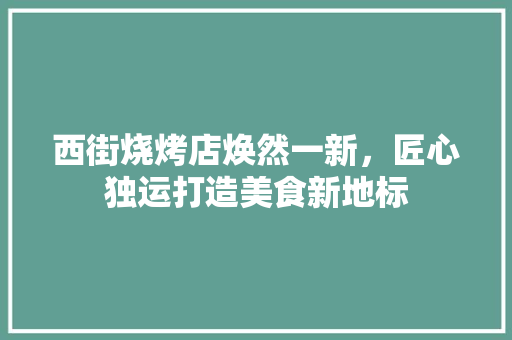 西街烧烤店焕然一新，匠心独运打造美食新地标