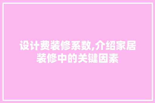 设计费装修系数,介绍家居装修中的关键因素