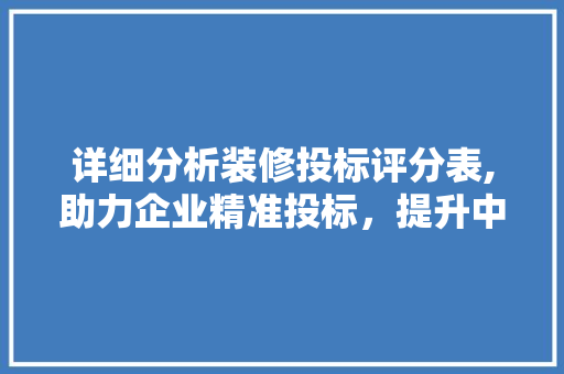 详细分析装修投标评分表,助力企业精准投标，提升中标率
