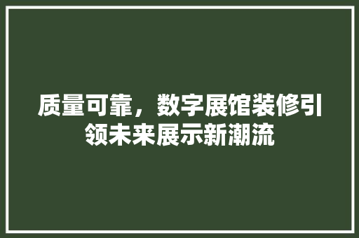 质量可靠，数字展馆装修引领未来展示新潮流