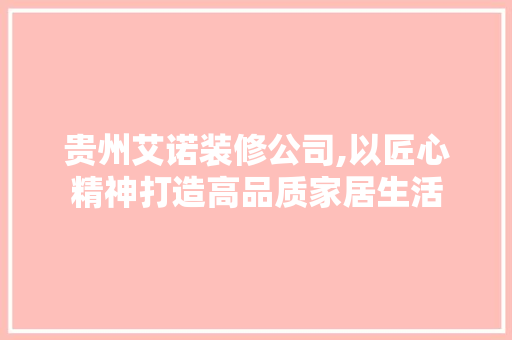 贵州艾诺装修公司,以匠心精神打造高品质家居生活