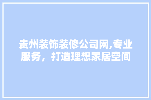 贵州装饰装修公司网,专业服务，打造理想家居空间