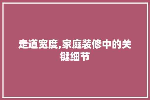 走道宽度,家庭装修中的关键细节