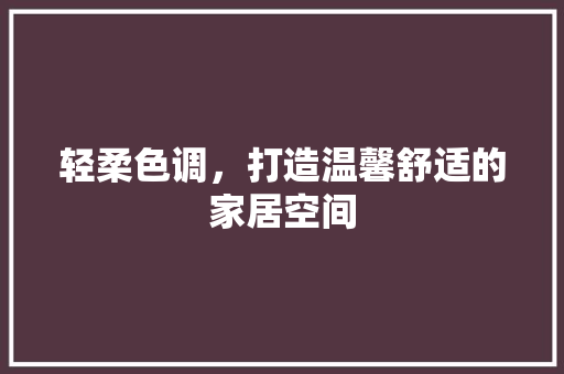 轻柔色调，打造温馨舒适的家居空间