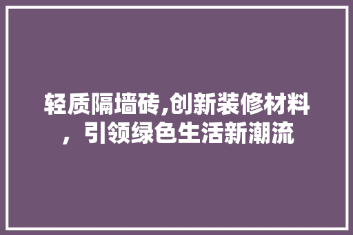 轻质隔墙砖,创新装修材料，引领绿色生活新潮流