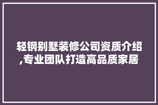 轻钢别墅装修公司资质介绍,专业团队打造高品质家居生活