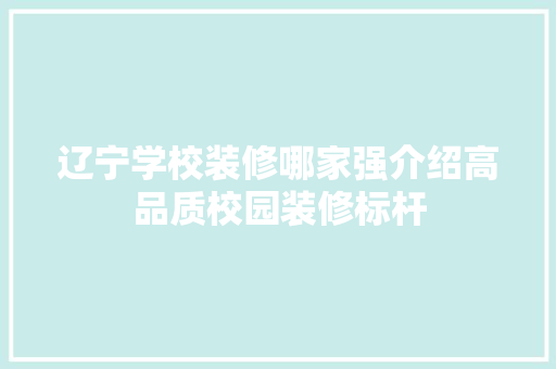 辽宁学校装修哪家强介绍高品质校园装修标杆