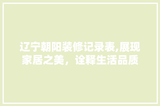 辽宁朝阳装修记录表,展现家居之美，诠释生活品质