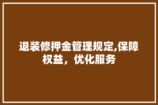 退装修押金管理规定,保障权益，优化服务
