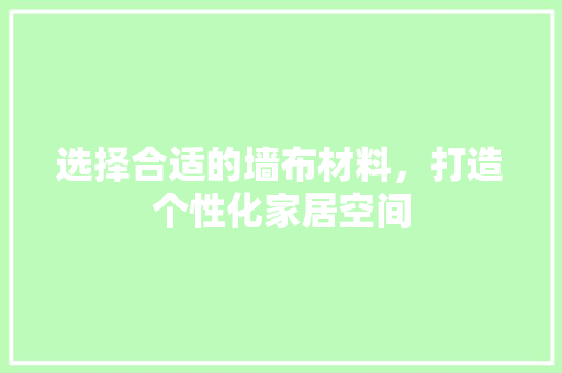 选择合适的墙布材料，打造个性化家居空间
