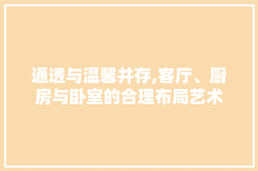 通透与温馨并存,客厅、厨房与卧室的合理布局艺术