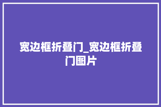宽边框折叠门_宽边框折叠门图片
