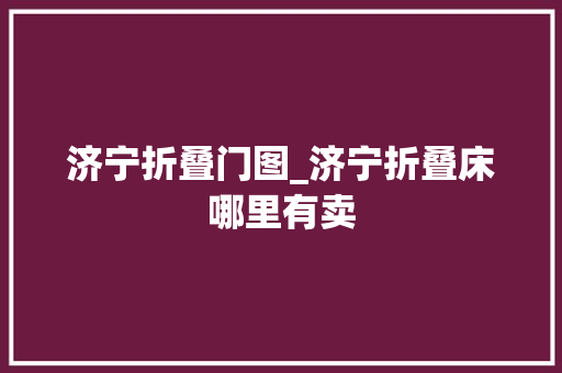 济宁折叠门图_济宁折叠床哪里有卖