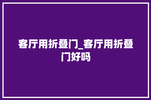 客厅用折叠门_客厅用折叠门好吗