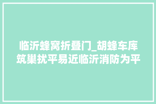 临沂蜂窝折叠门_胡蜂车库筑巢扰平易近临沂消防为平易近解忧